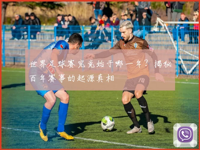 世界足球赛究竟始于哪一年？揭秘百年赛事的起源真相