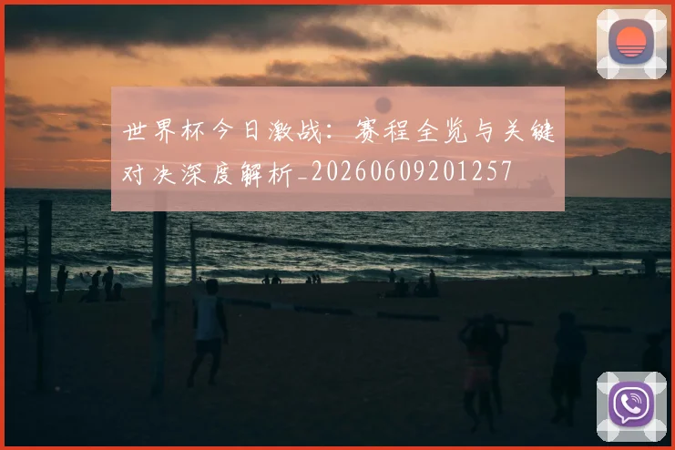 世界杯今日激战：赛程全览与关键对决深度解析_20260609201257