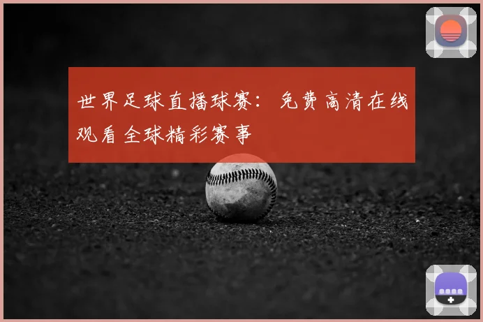 世界足球直播球赛：免费高清在线观看全球精彩赛事