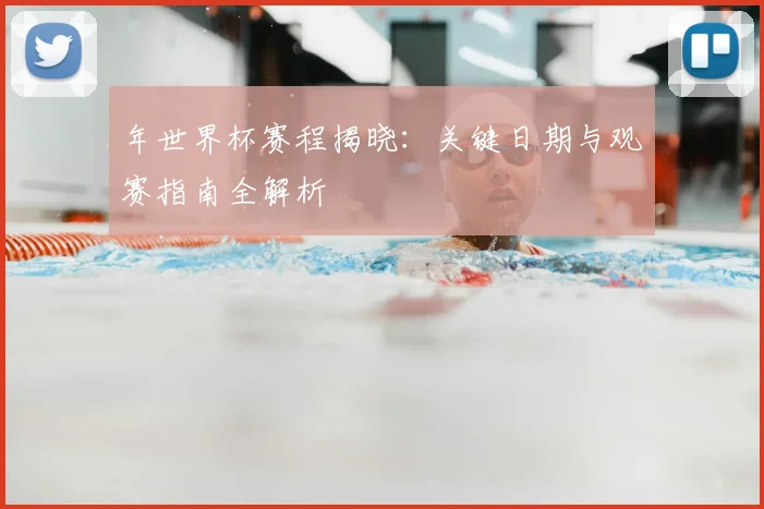 年世界杯赛程揭晓:关键日期与观赛指南全解析