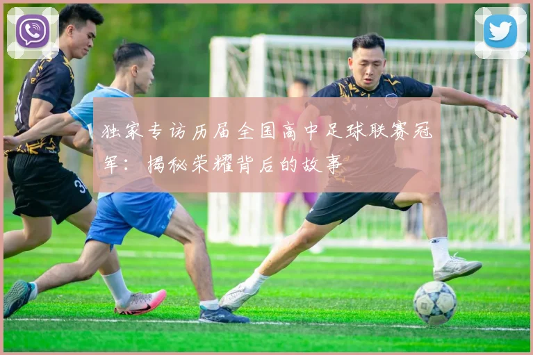 独家专访历届全国高中足球联赛冠军：揭秘荣耀背后的故事