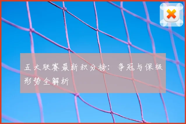 五大联赛最新积分榜：争冠与保级形势全解析
