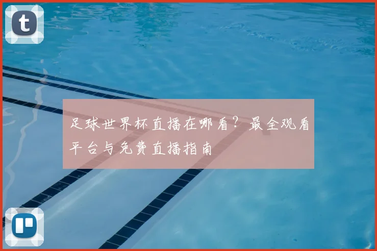 足球世界杯直播在哪看？最全观看平台与免费直播指南