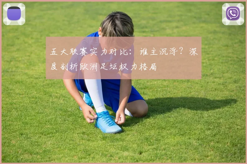 五大联赛实力对比：谁主沉浮？深度剖析欧洲足坛权力格局