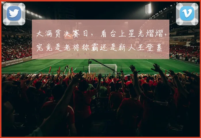 大满贯决赛日，看台上星光熠熠，究竟是老将称霸还是新人王登基