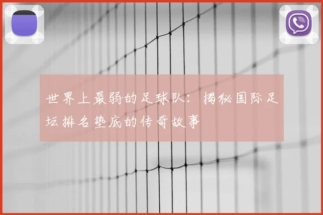 世界上最弱的足球队：揭秘国际足坛排名垫底的传奇故事