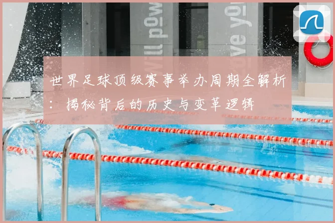 世界足球顶级赛事举办周期全解析：揭秘背后的历史与变革逻辑