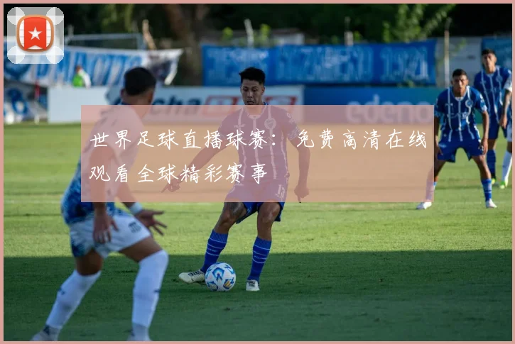 世界足球直播球赛：免费高清在线观看全球精彩赛事