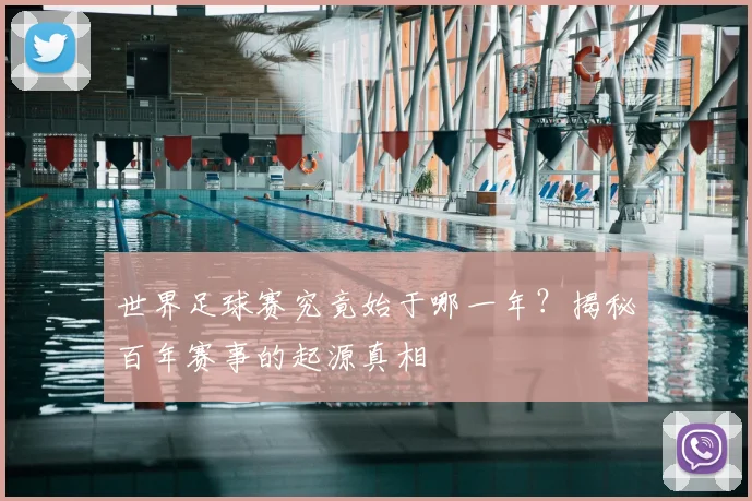 世界足球赛究竟始于哪一年？揭秘百年赛事的起源真相
