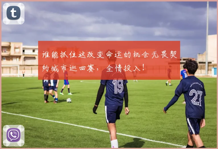 谁能抓住这改变命运的机会无畏契约城市巡回赛，全情投入！