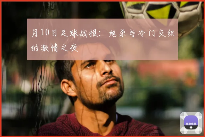 月10日足球战报：绝杀与冷门交织的激情之夜