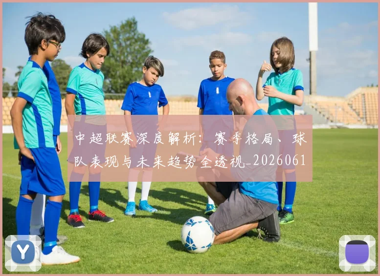 中超联赛深度解析:赛季格局、球队表现与未来趋势全透视_20260611140805