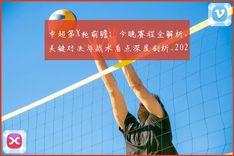 中超第X轮前瞻：今晚赛程全解析，关键对决与战术看点深度剖析_20260610190505
