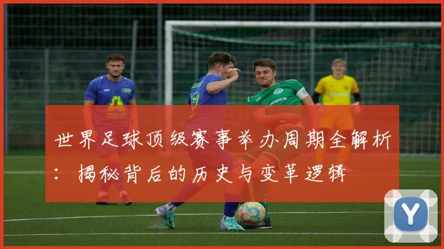世界足球顶级赛事举办周期全解析：揭秘背后的历史与变革逻辑