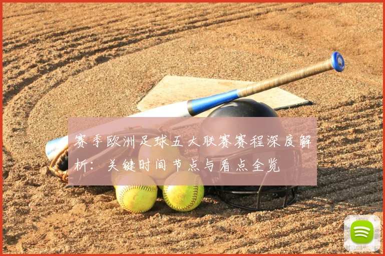 赛季欧洲足球五大联赛赛程深度解析:关键时间节点与看点全览