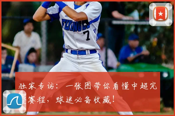 独家专访：一张图带你看懂中超完整赛程，球迷必备收藏！